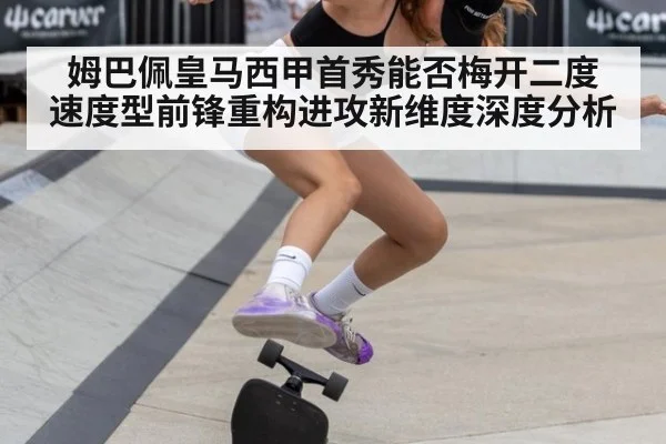 姆巴佩皇马西甲首秀能否梅开二度 速度型前锋重构进攻新维度深度分析
