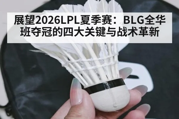 展望2026LPL夏季赛：BLG全华班夺冠的四大关键与战术革新
