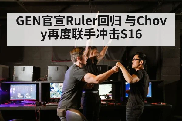 GEN官宣Ruler回归 与Chovy再度联手冲击S16