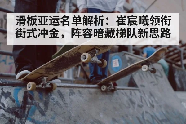 滑板亚运名单解析：崔宸曦领衔街式冲金，阵容暗藏梯队新思路