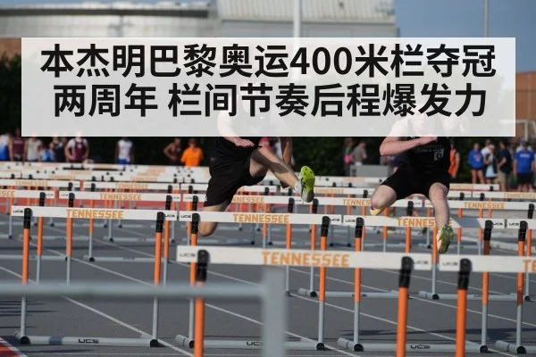 本杰明巴黎奥运400米栏夺冠两周年 栏间节奏后程爆发力
