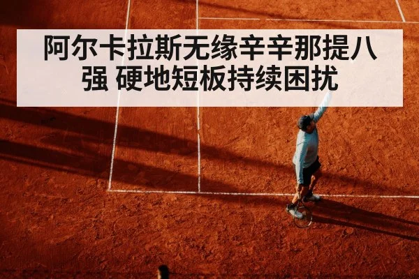 阿尔卡拉斯无缘辛辛那提八强 硬地短板持续困扰