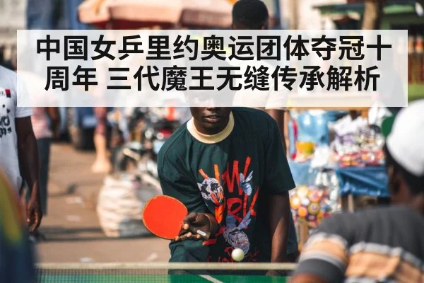 中国女乒里约奥运团体夺冠十周年 三代魔王无缝传承解析