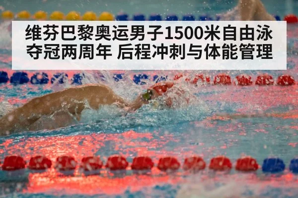 维芬巴黎奥运男子1500米自由泳夺冠两周年 后程冲刺与体能管理
