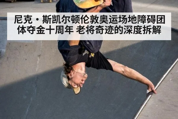 尼克·斯凯尔顿伦敦奥运场地障碍团体夺金十周年 老将奇迹的深度拆解