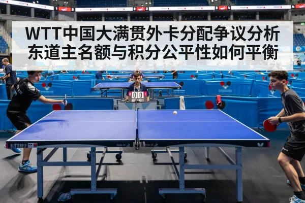 WTT中国大满贯外卡分配争议分析 东道主名额与积分公平性如何平衡